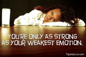 ... as strong as your weakest emotion. ~by Tigress Luv , for Breakups CO