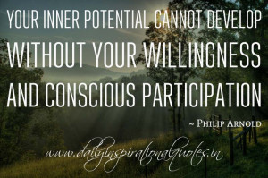 ... without your willingness and conscious participation. ~ Philip Arnold