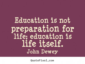 ... quote about life - Education is not preparation for life; education is
