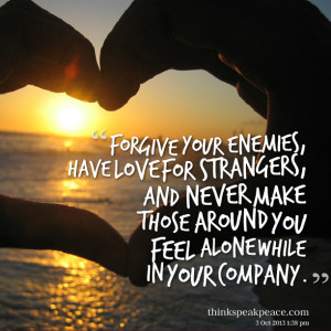 Quotes Picture: forgive your enemies, have love for strangers, and ...