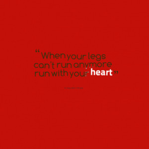 When your legs can't run anymore run with your heart