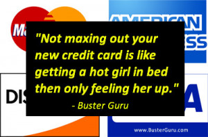 Not maxing out your new credit card is like getting a hot girl in bed ...