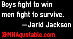 Boys fight to win men fight to survive. —Jarid Jackson