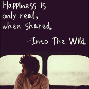Happiness is only real, when shared.