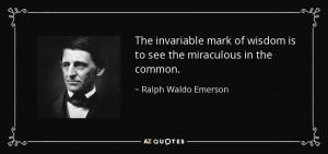 The invariable mark of wisdom is to see the miraculous in the common ...