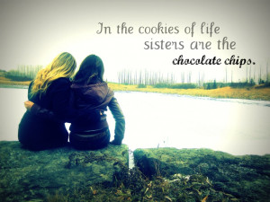 In the cookies of life, sisters are the chocolate chips