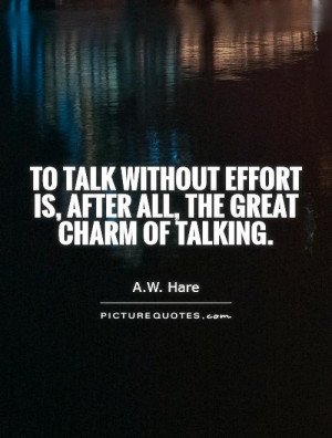 To talk without effort is, after all, the great charm of talking.