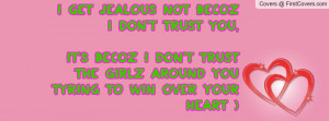 Get Jealous Not Becoz I Don't Trust You, It's Becoz I Don't Trust ...