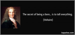 The secret of being a bore... is to tell everything. - Voltaire