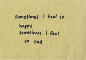Sometimes i feel so happy sometime i feel so sad