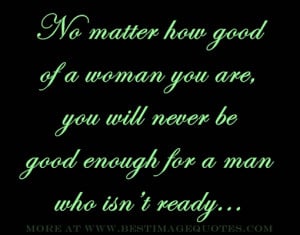 No matter how good of a woman you are, you will never be good enough ...