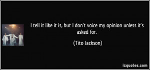 ... is, but I don't voice my opinion unless it's asked for. - Tito Jackson