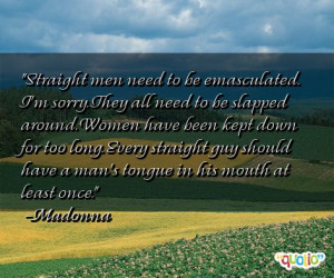 Straight men need to be emasculated. I'm