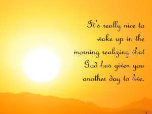 Appreciate life quotes - It’s really nice to wake up in the morning ...