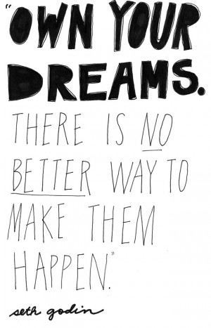 Own Your Dreams. There Is No Better Way To Make Them Happen.” ~ Seth ...