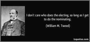 ... electing, so long as I get to do the nominating. - William M. Tweed