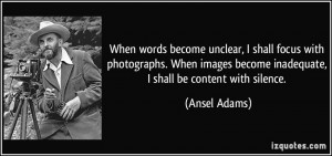 ... become inadequate, I shall be content with silence. - Ansel Adams