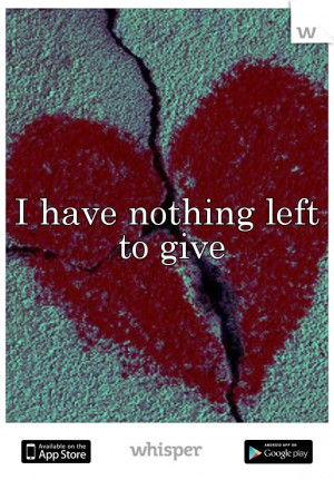 ... have nothing to give anyone and what i have i am not wasting anymore