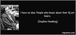 ... no idea. People who boast about their IQ are losers. - Stephen Hawking
