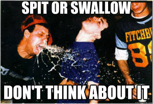 spit or swallow dont think about it - spit or swallow