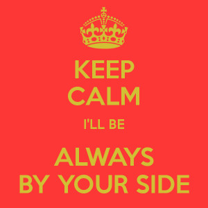 KEEP CALM I'LL BE ALWAYS BY YOUR SIDE