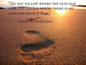 ... path may lead. Go instead where there is no path and leave a trail