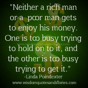 Rich man is too busy holding on to money while poor is too busy trying ...