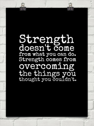 Strength doesn't come from what you can do. strength comes from ...