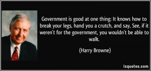 Government is good at one thing: It knows how to break your legs, hand ...