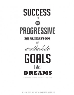 Success is the progressive realization of worthwhile goals and dreams.