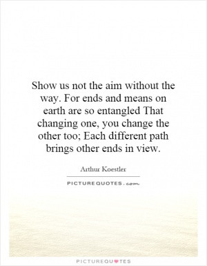 Show us not the aim without the way. For ends and means on earth are ...