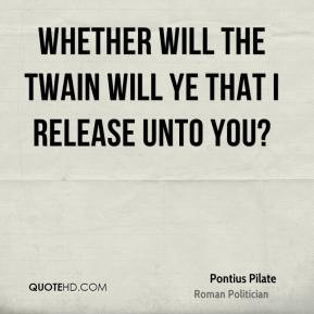 Pontius Pilate - Whether will the twain will ye that I release unto ...