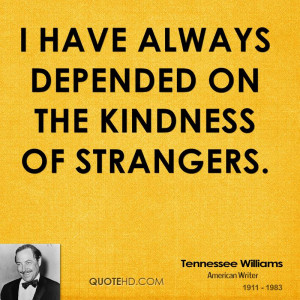 have always depended on the kindness of strangers.