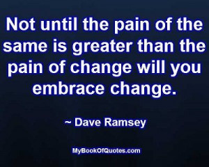 ... greater than the pain of change will you embrace change. ~ Dave Ramsey