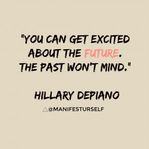 You can get excited about the future. The past won't mind.