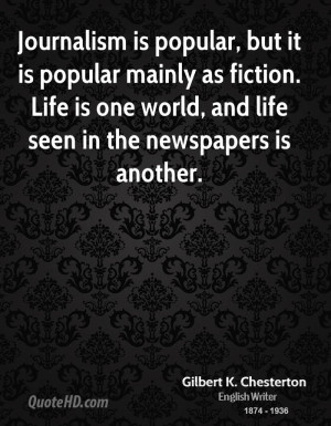 Journalism is popular, but it is popular mainly as fiction. Life is ...
