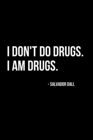 don't do drugs. I am drugs. -Salvador Dali