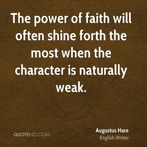 Augustus Hare - The power of faith will often shine forth the most ...