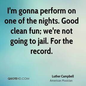 Luther Campbell - I'm gonna perform on one of the nights. Good clean ...