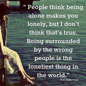 being alone makes you lonely, but I don't think that's true.Being ...