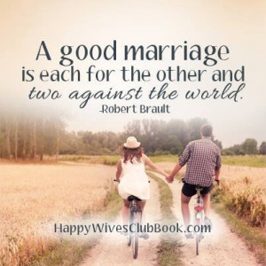 TEXT: “A good marriage is each for the other and two against the ...