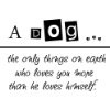 dog only things on earth who loves you more than he loves himself cute