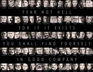 Fear not Hell.For if it exists, You will find yourselfIn Good Company.