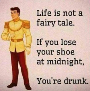 Life is not a fairy tale. If you lose your shoe at midnight, you're ...