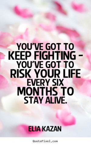 You've got to keep fighting - you've got to risk your life every six ...