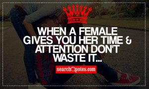When a female gives you her time & attention don't waste it...