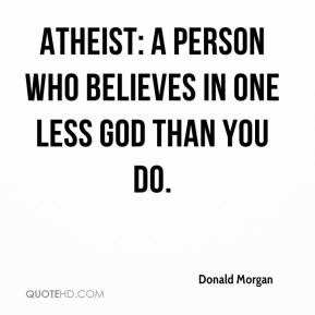 Atheist: A person who believes in one less god than you do.