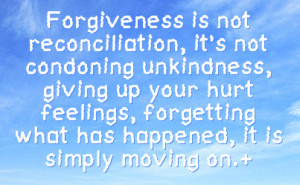 Forgiveness is not reconciliation, it's not condoning unkindness ...