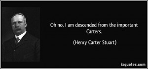 Oh no, I am descended from the important Carters. - Henry Carter ...