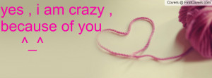 yes , i am crazy , because of you Profile Facebook Covers